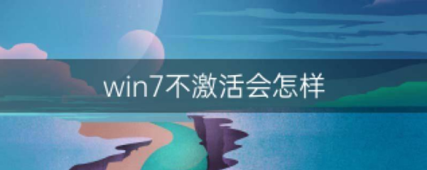 Windows 7不激活的后果会如何？