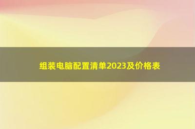 2023年自己组装电脑配置清单及价格指南