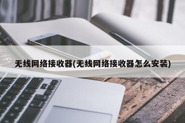 无线网络接收器的安装与使用指南