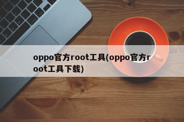 OPPO官方Root工具下载