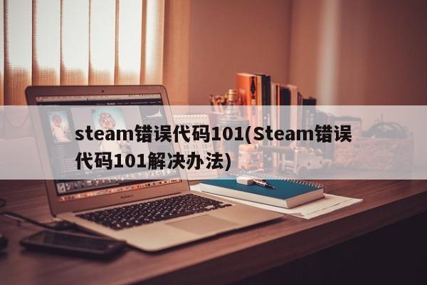 Steam错误代码101，解决方法与解决方案