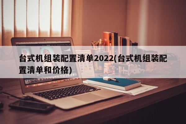 2022年台式机组装配置清单及价格指南