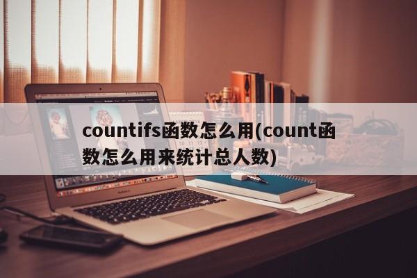 Countifs函数的使用方法及Count函数如何用于统计总人数