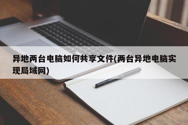 异地两台电脑如何实现文件共享（建立虚拟局域网）