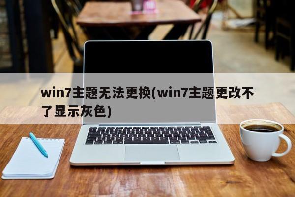 Win7主题无法更换，如何解决主题更改显示为灰色的问题？