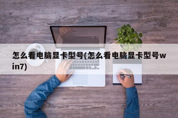 如何查看电脑显卡型号（Windows 7系统下显卡型号查看方法）