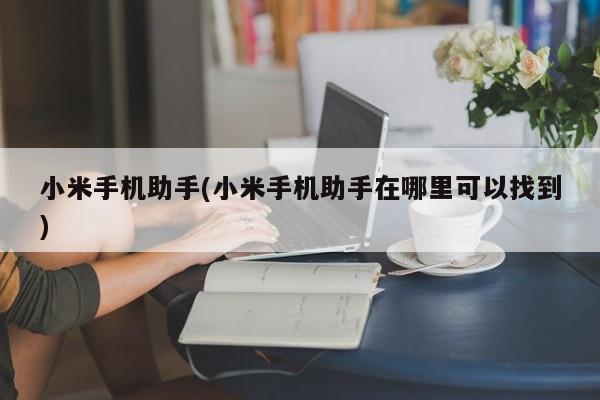 小米手机助手，寻找与使用指南