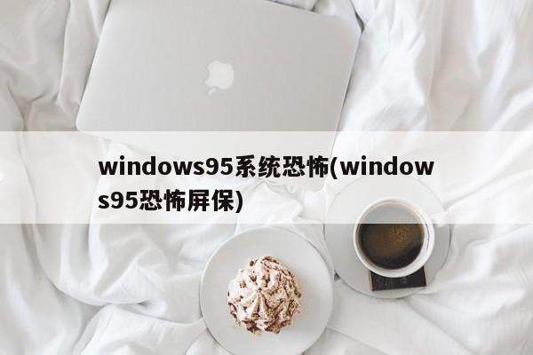 Windows 95系统下的恐怖屏保体验