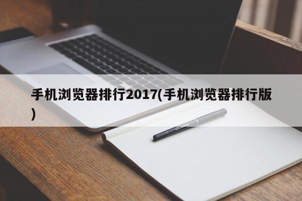 2017年手机浏览器排行榜（手机浏览器排名版）