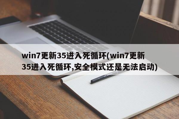 Win7更新35进入死循环，如何解决无法启动及安全模式问题？