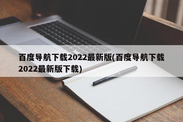 百度导航2022最新版下载指南