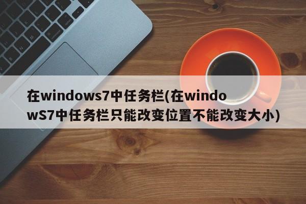 Windows 7中的任务栏，位置可变，大小固定