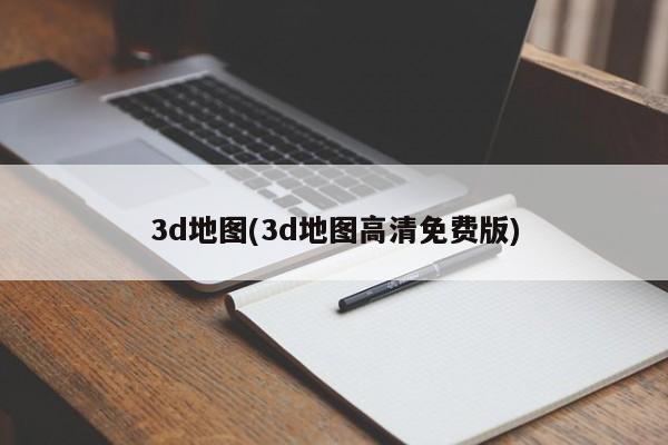 3D地图高清免费版，沉浸式导航体验的必备工具