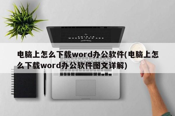 电脑上如何下载Word办公软件（图文详解）