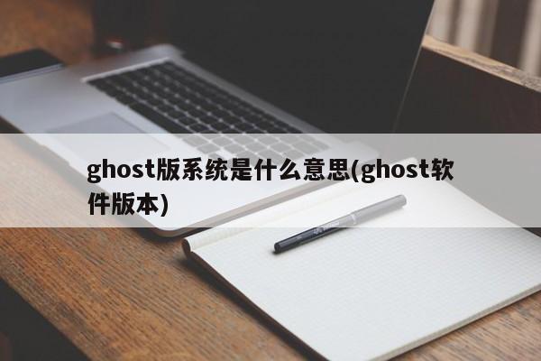 Ghost版系统，什么是Ghost软件版本？