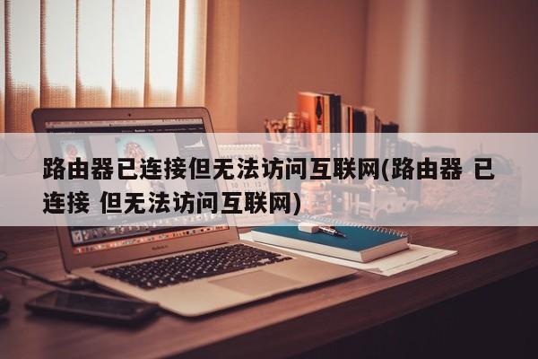 路由器已连接但无法访问互联网的解决方法