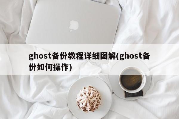 Ghost备份教程详解，如何操作Ghost备份工具