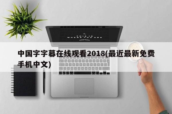 2018年中文手机字幕在线观看（最新免费中文内容）