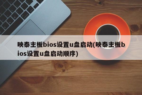 映泰主板BIOS设置U盘启动顺序教程