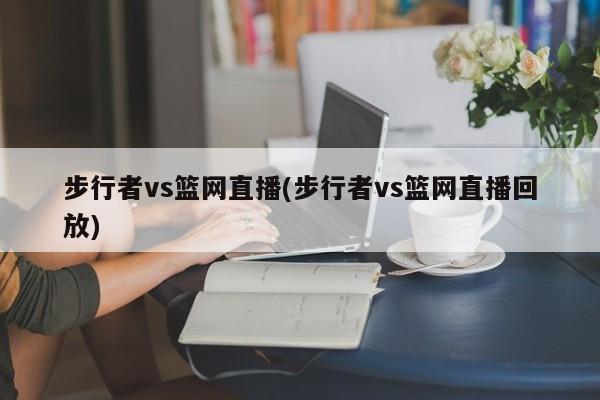 步行者对阵篮网，比赛直播与回放汇总