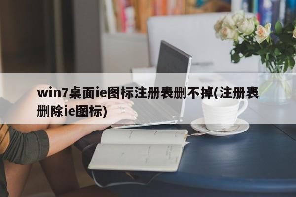 Win7桌面IE图标无法删除（注册表删除IE图标）的解决方法