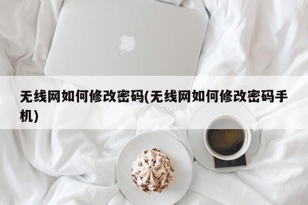 如何修改无线网密码及在手机上的操作步骤