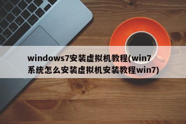 Win7系统虚拟机安装教程