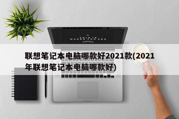 2021年联想笔记本电脑哪款好？