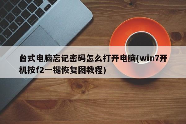 Win7系统，忘记密码后如何通过F2一键恢复打开台式电脑