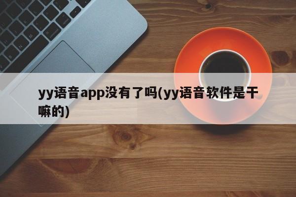 YY语音APP是否已停运及YY语音软件的功能介绍