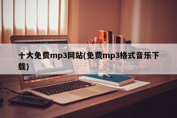 十大免费MP3网站推荐（音乐下载无压力）