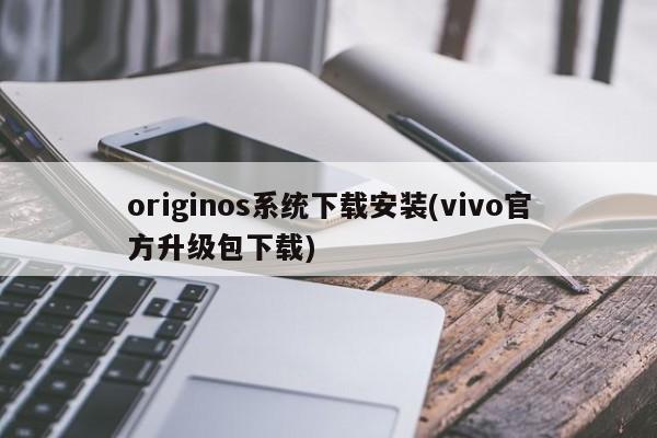 OriginOS系统下载安装与vivo官方升级包下载教程