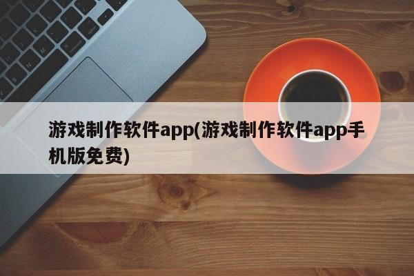 游戏制作软件app，手机版免费下载