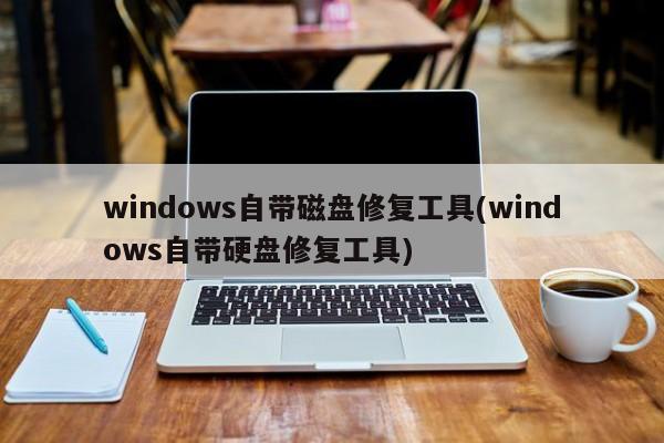 Windows自带磁盘及硬盘修复工具