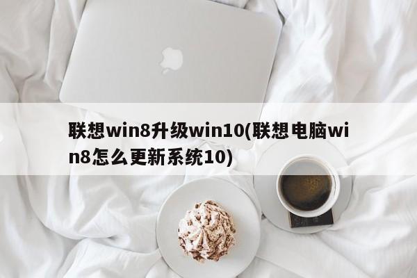 联想电脑Win8升级至Win10的步骤与注意事项