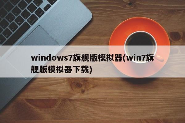 Win7旗舰版模拟器下载