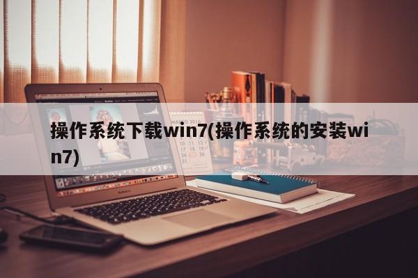 Win7操作系统下载与安装教程