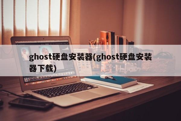 Ghost硬盘安装器，快速下载与使用指南