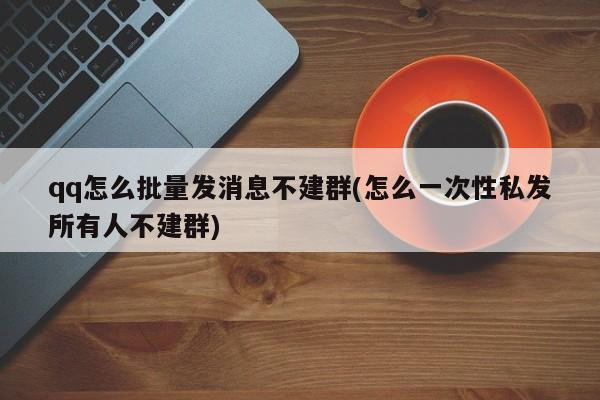 QQ如何批量发送私信消息而不建群？