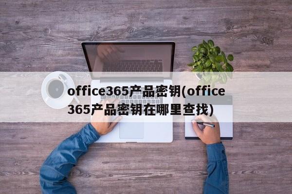 Office 365产品密钥，如何查找office365产品密钥？