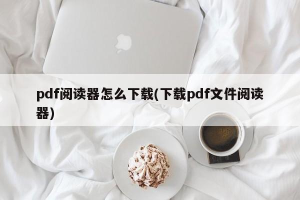 如何下载PDF文件阅读器？——简易教程