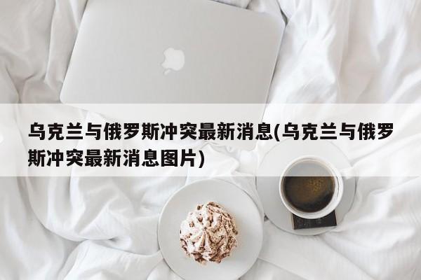 乌克兰与俄罗斯冲突最新动态图片报道