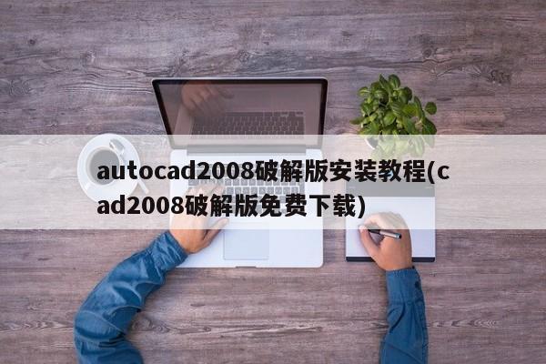 建议，AutoCAD 2008破解版安装与下载指南（警惕非法行为）