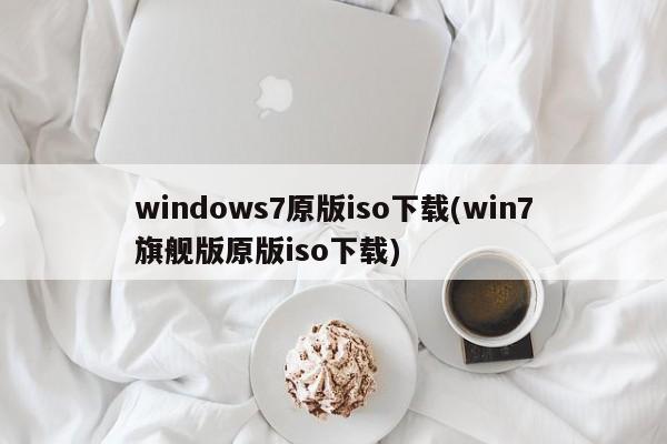 Win7原版ISO下载（旗舰版原版ISO下载）