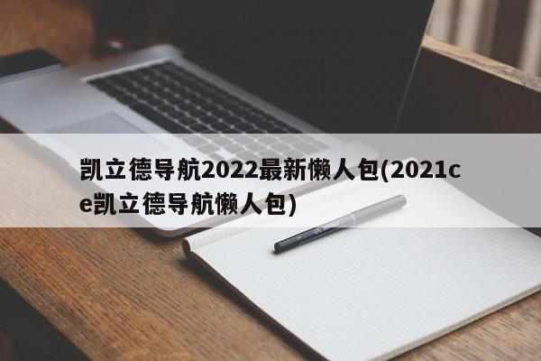 2022凯立德导航懒人包，轻松上手，一包搞定！