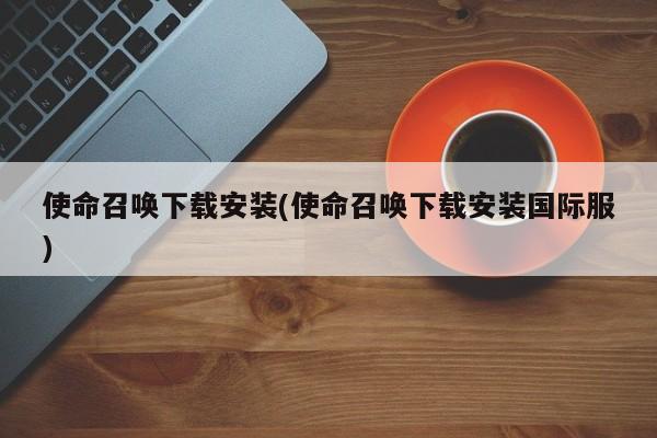 使命召唤，国际版下载与安装指南