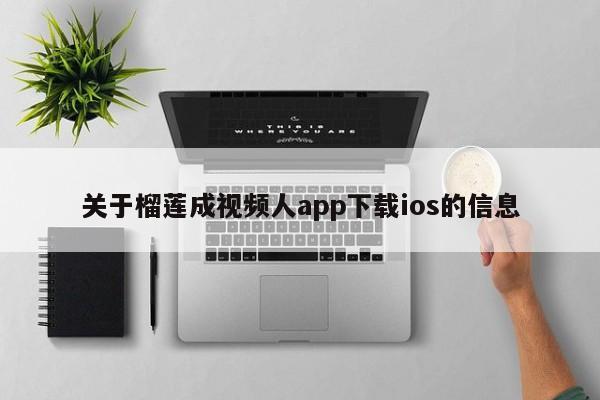 榴莲视频人app下载ios的官方渠道信息