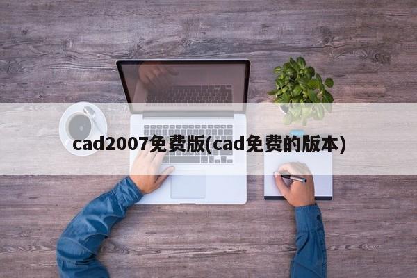 CAD 2007免费版，免费CAD版本的选择