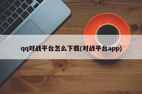 如何下载QQ对战平台APP？