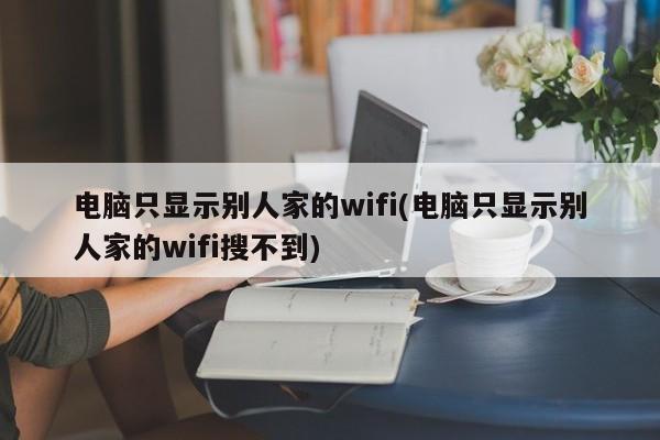 电脑只显示别人家WiFi信号，自家WiFi无法搜索到